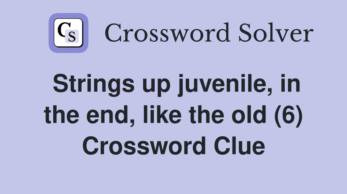 Strings up juvenile, in the end, like the old (6) Crossword Clue Answers Crossword Solver